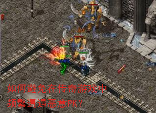 如何避免在传奇游戏中频繁遭遇恶意PK? 如何避免在传奇游戏中频繁遭遇恶意PK?