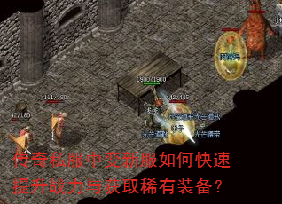 传奇私服中变新服如何快速提升战力与获取稀有装备? 传奇私服中变新服如何快速提升战力与获取稀有装备?