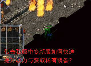传奇私服中变新服如何快速提升战力与获取稀有装备? 传奇私服中变新服如何快速提升战力与获取稀有装备?