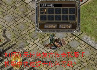 如何在无任务复古传奇私服手机版中快速提升角色等级? 如何在无任务复古传奇私服手机版中快速提升角色等级?