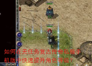 如何在无任务复古传奇私服手机版中快速提升角色等级? 如何在无任务复古传奇私服手机版中快速提升角色等级?
