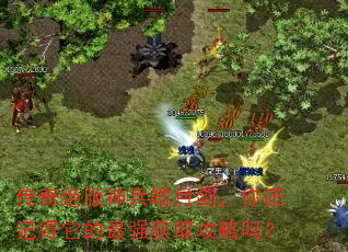 传奇绝版神兵皓月剑,你还记得它的最强获取攻略吗? 传奇绝版神兵皓月剑,你还记得它的最强获取攻略吗?