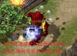 如何快速提升热血传奇私服2s角色等级与装备获取攻略? 如何快速提升热血传奇私服2s角色等级与装备获取攻略?