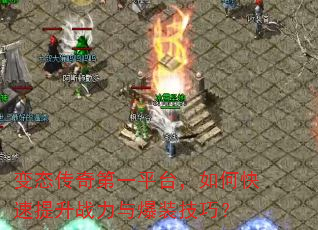 变态传奇第一平台,如何快速提升战力与爆装技巧? 变态传奇第一平台,如何快速提升战力与爆装技巧?