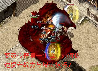 变态传奇第一平台,如何快速提升战力与爆装技巧? 变态传奇第一平台,如何快速提升战力与爆装技巧?