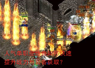 人气单职业传奇如何快速提升战力与装备获取? 人气单职业传奇如何快速提升战力与装备获取?