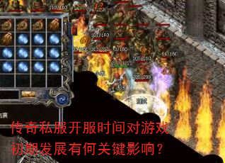 传奇私服开服时间对游戏初期发展有何关键影响? 传奇私服开服时间对游戏初期发展有何关键影响?