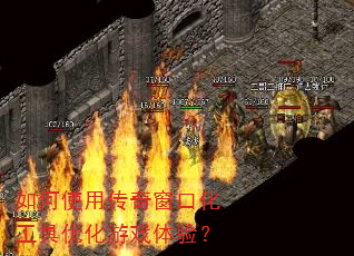 如何使用传奇窗口化工具优化游戏体验? 如何使用传奇窗口化工具优化游戏体验?