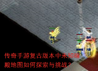 传奇手游复古版本中未知暗殿地图如何探索与挑战? 传奇手游复古版本中未知暗殿地图如何探索与挑战?