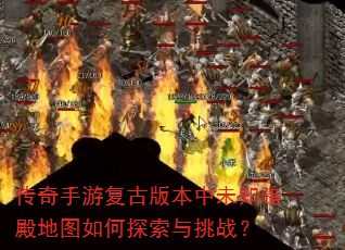 传奇手游复古版本中未知暗殿地图如何探索与挑战? 传奇手游复古版本中未知暗殿地图如何探索与挑战?