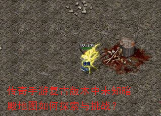 传奇手游复古版本中未知暗殿地图如何探索与挑战? 传奇手游复古版本中未知暗殿地图如何探索与挑战?
