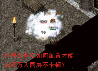 传奇服务端如何配置才能实现万人同屏不卡顿? 传奇服务端如何配置才能实现万人同屏不卡顿?