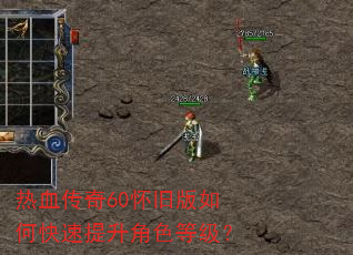 热血传奇60怀旧版如何快速提升角色等级? 热血传奇60怀旧版如何快速提升角色等级?