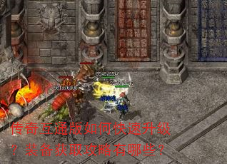 传奇互通版如何快速升级?装备获取攻略有哪些? 传奇互通版如何快速升级?装备获取攻略有哪些?