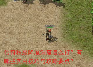 传奇私服降魔洞窟怎么打?有哪些实用技巧与攻略要点? 传奇私服降魔洞窟怎么打?有哪些实用技巧与攻略要点?