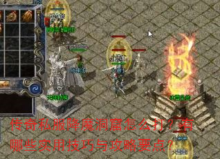 传奇私服降魔洞窟怎么打?有哪些实用技巧与攻略要点? 传奇私服降魔洞窟怎么打?有哪些实用技巧与攻略要点?