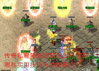 传奇私服降魔洞窟怎么打?有哪些实用技巧与攻略要点? 传奇私服降魔洞窟怎么打?有哪些实用技巧与攻略要点?