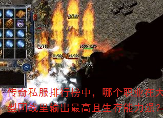传奇私服排行榜中,哪个职业在大型团战里输出最高且生存能力强? 传奇私服排行榜中,哪个职业在大型团战里输出最高且生存能力强?