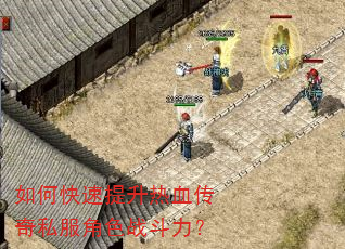 如何快速提升热血传奇私服角色战斗力? 如何快速提升热血传奇私服角色战斗力?