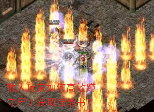 散人玩家如何高效蹲守尸王获取技能书? 散人玩家如何高效蹲守尸王获取技能书?