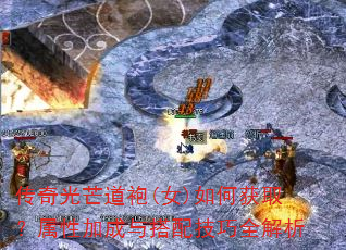 传奇光芒道袍(女)如何获取?属性加成与搭配技巧全解析 传奇光芒道袍(女)如何获取?属性加成与搭配技巧全解析