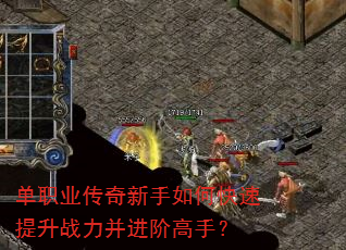 单职业传奇新手如何快速提升战力并进阶高手? 单职业传奇新手如何快速提升战力并进阶高手?