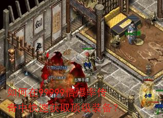 如何在99999倍爆率传奇中快速获取顶级装备? 如何在99999倍爆率传奇中快速获取顶级装备?
