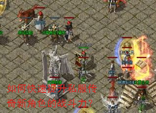 如何快速提升私服传奇新角色的战斗力? 如何快速提升私服传奇新角色的战斗力?