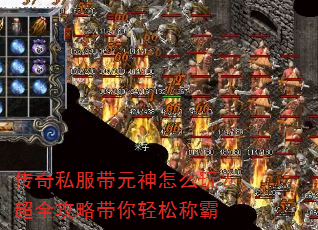 传奇私服带元神怎么玩?超全攻略带你轻松称霸 传奇私服带元神怎么玩?超全攻略带你轻松称霸