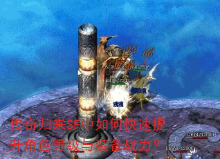 传奇归来SF中如何快速提升角色等级与装备战力? 传奇归来SF中如何快速提升角色等级与装备战力?