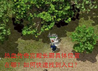 热血传奇宫殿长廊具体位置在哪?如何快速找到入口? 热血传奇宫殿长廊具体位置在哪?如何快速找到入口?