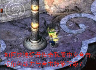 如何快速提升传奇私服中变合击版角色战力与合击技能等级? 如何快速提升传奇私服中变合击版角色战力与合击技能等级?