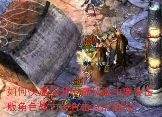如何快速提升传奇私服中变合击版角色战力与合击技能等级? 如何快速提升传奇私服中变合击版角色战力与合击技能等级?