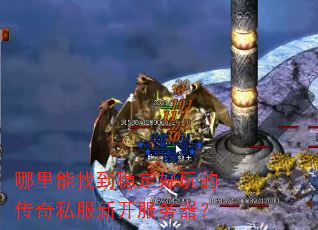 哪里能找到稳定好玩的传奇私服新开服务器? 哪里能找到稳定好玩的传奇私服新开服务器?