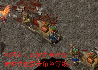 如何在1.80复古合击传奇中快速提升角色等级? 如何在1.80复古合击传奇中快速提升角色等级?