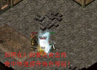 如何在1.80复古合击传奇中快速提升角色等级? 如何在1.80复古合击传奇中快速提升角色等级?