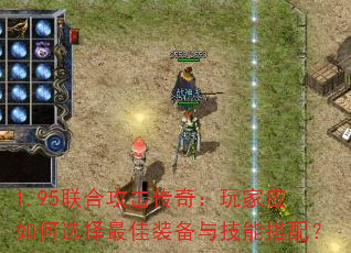 1.95联合攻击传奇:玩家应如何选择最佳装备与技能搭配? 1.95联合攻击传奇:玩家应如何选择最佳装备与技能搭配?