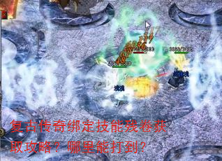 复古传奇绑定技能残卷获取攻略?哪里能打到? 复古传奇绑定技能残卷获取攻略?哪里能打到?