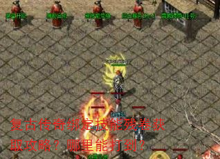 复古传奇绑定技能残卷获取攻略?哪里能打到? 复古传奇绑定技能残卷获取攻略?哪里能打到?