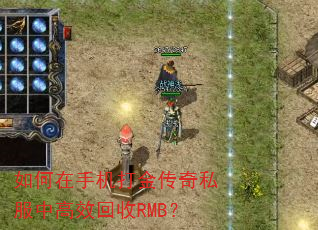 如何在手机打金传奇私服中高效回收RMB? 如何在手机打金传奇私服中高效回收RMB?