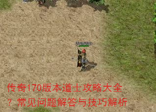 传奇170版本道士攻略大全?常见问题解答与技巧解析 传奇170版本道士攻略大全?常见问题解答与技巧解析