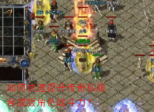 如何快速提升传奇私服合成版角色战斗力? 如何快速提升传奇私服合成版角色战斗力?