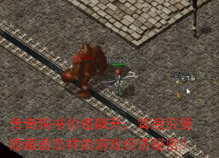 传奇狗书价格飙升,背后究竟隐藏着怎样的游戏经济秘密? 传奇狗书价格飙升,背后究竟隐藏着怎样的游戏经济秘密?