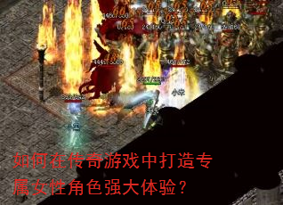 如何在传奇游戏中打造专属女性角色强大体验? 如何在传奇游戏中打造专属女性角色强大体验?