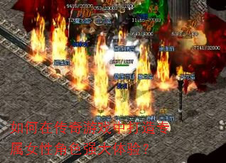 如何在传奇游戏中打造专属女性角色强大体验? 如何在传奇游戏中打造专属女性角色强大体验?