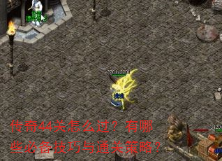 传奇44关怎么过?有哪些必备技巧与通关策略? 传奇44关怎么过?有哪些必备技巧与通关策略?