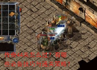 传奇44关怎么过?有哪些必备技巧与通关策略? 传奇44关怎么过?有哪些必备技巧与通关策略?