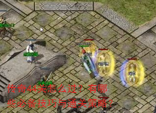 传奇44关怎么过?有哪些必备技巧与通关策略? 传奇44关怎么过?有哪些必备技巧与通关策略?