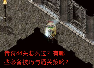 传奇44关怎么过?有哪些必备技巧与通关策略? 传奇44关怎么过?有哪些必备技巧与通关策略?