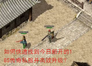 如何快速找到今日新开的185传奇私服并高效升级? 如何快速找到今日新开的185传奇私服并高效升级?
